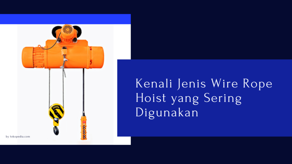 Kenali Jenis Wire Rope Hoist yang Sering Digunakan